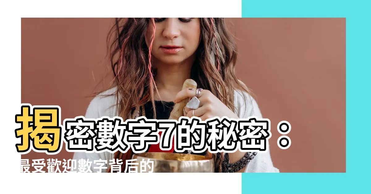 【7的意義】揭密數字7的秘密：最受歡迎數字背後的深層含義