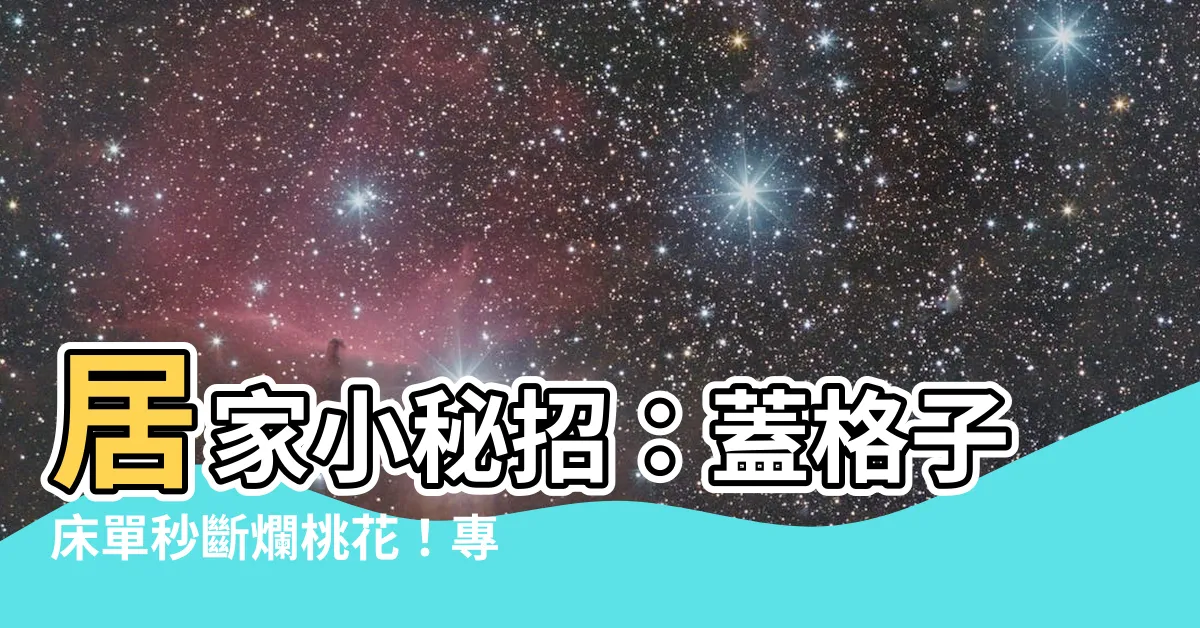 【格子牀單斷桃花】居家小秘招：蓋格子牀單秒斷爛桃花！專家揭開風水奧秘