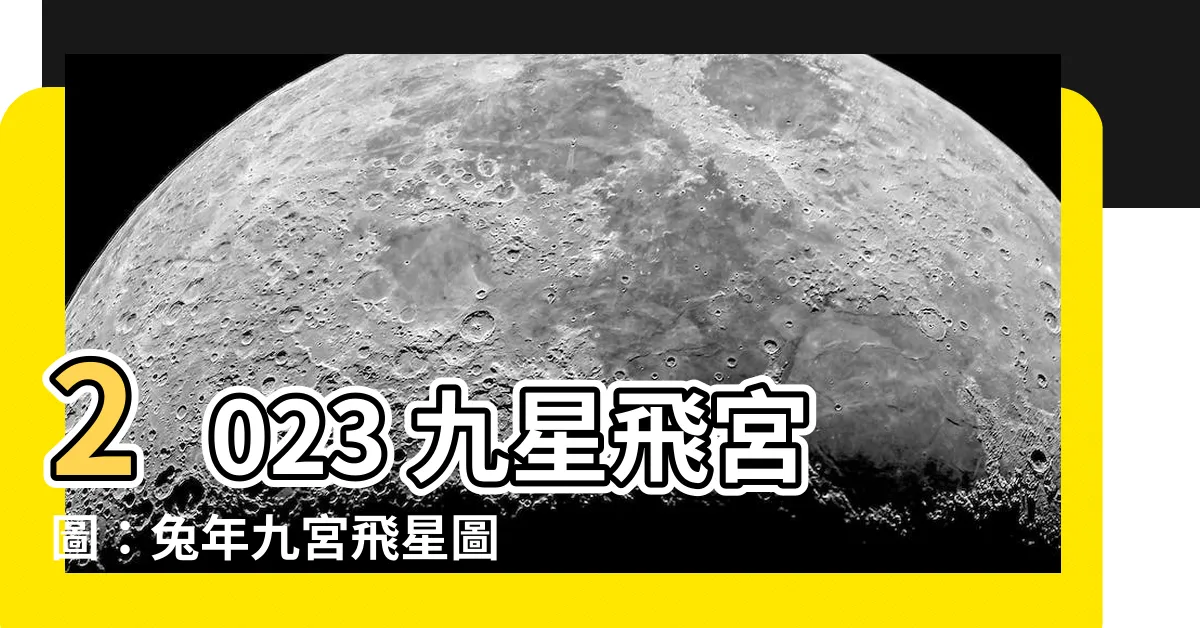 【2023九星飛宮圖】2023 九星飛宮圖：兔年九宮飛星圖佈局與擺設攻略