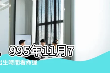 【1995年11月7日9點屬於】1995年11月7日出生時間看命運 |1995年11月7日出生的人生辰八字測算 |1995年11月7日出生日期看命運 |