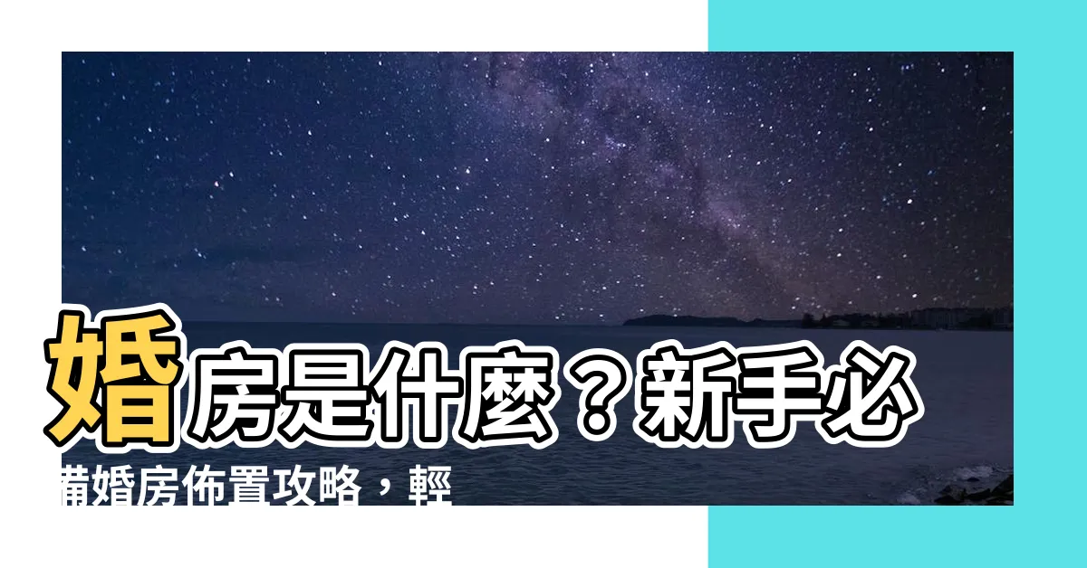 【婚房是什麼】婚房是什麼？新手必備婚房佈置攻略，輕鬆打造夢想婚房