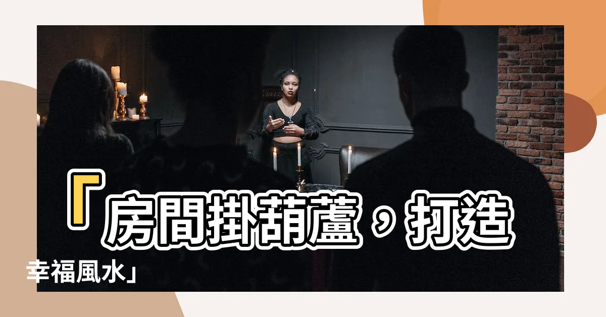 【房間掛葫蘆】「房間掛葫蘆，打造幸福風水」