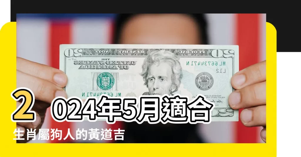 2024年5月適合生肖屬狗人的黃道吉日 |十二生肖 |農曆5月出生屬狗人命好嗎 |【屬狗五月二十四】
