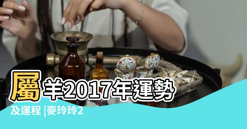 屬羊2017年運勢及運程 |麥玲玲2017年屬羊人的運勢詳解大全 |屬羊的人2017年運程 |【屬羊2017年每月運勢運程第一星座網】