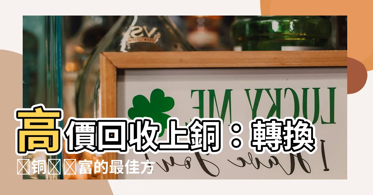 【上銅】高價回收上銅：轉換廢銅為財富的最佳方式