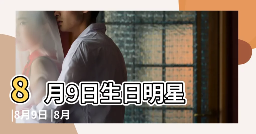 8月9日生日明星 |8月9日 |8月9日出生的名人明星有哪些 |【生日在8月9日的明星】