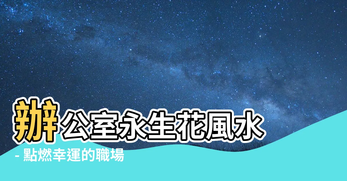 【辦公室永生花風水】辦公室永生花風水 - 點燃幸運的職場開運法則
