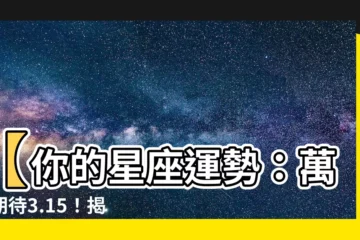 【3.15什麼星座】【你的星座運勢：萬眾期待3.15！揭曉你的幸運星座】