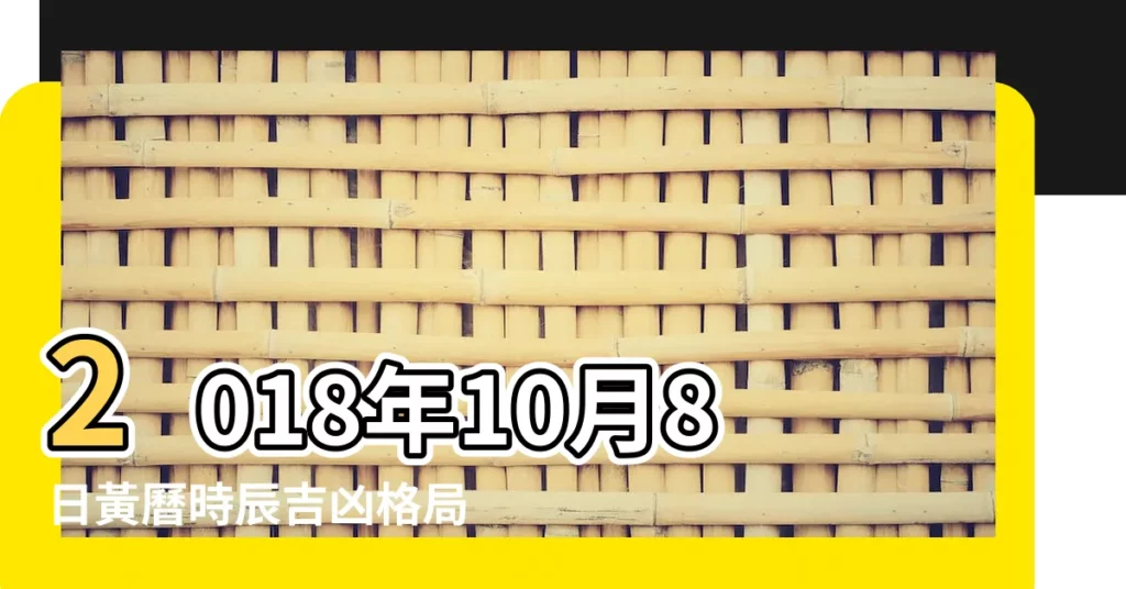 2018年10月8日黃曆時辰吉凶格局 |29日星期一天秤座 |2018年10月8日宜忌吉時 |【2018 年10月8日老黃曆】