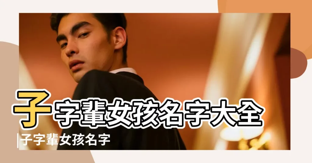 子字輩女孩名字大全 |子字輩女孩名字大全 |子字派女孩起名取名 |【子字輩取名字女孩名字大全】