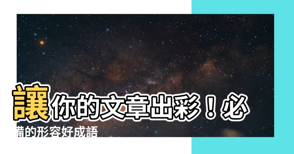 【形容好的成語】讓你的文章出彩！必備的形容好成語