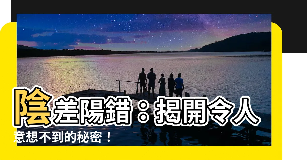 【陰差陽錯意思】陰差陽錯：揭開令人意想不到的秘密！