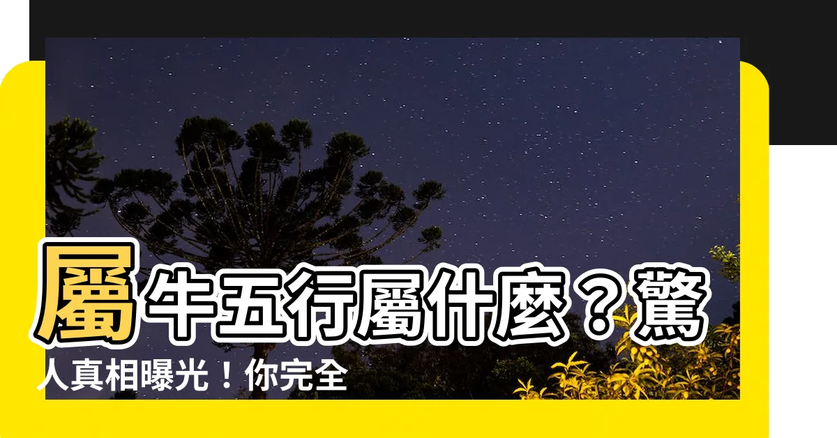 【屬牛五行屬什麼】屬牛五行屬什麼？驚人真相曝光！你完全想不到！