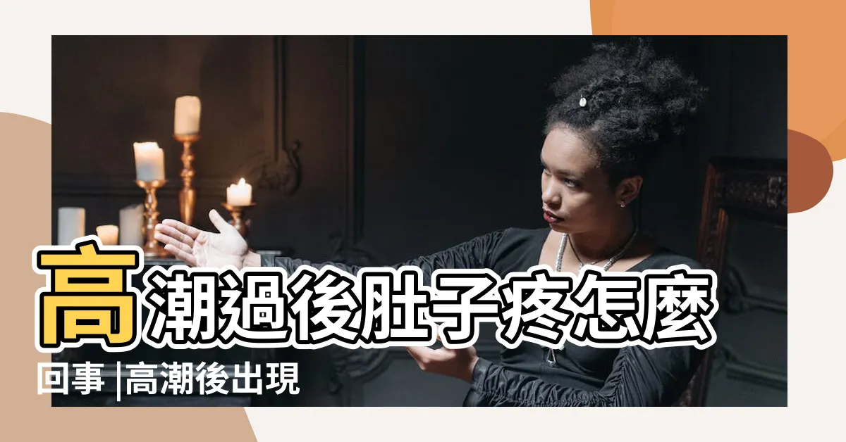 【高潮後腹痛】高潮過後肚子疼怎麼回事 |高潮後出現這4種不適症狀 |你要當心了 |