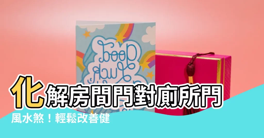 【房間門對廁所門】化解房間門對廁所門風水煞！輕鬆改善健康、財運