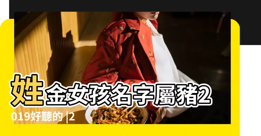 姓金女孩名字屬豬2019好聽的 |2019屬豬孩子起名字哪些名字最吉利 |金豬女孩名字大全 |【金氏女孩名字單名2019豬寶寶】
