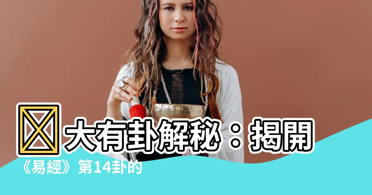 【大有卦】🔥大有卦解秘：揭開《易經》第14卦的致富關鍵！