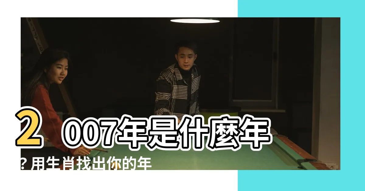 【2007年是什麼年】2007年是什麼年？用生肖找出你的年齡！
