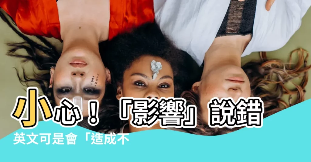 【造成不好的影響英文】小心！「影響」説錯英文可是會「造成不良影響」喔
