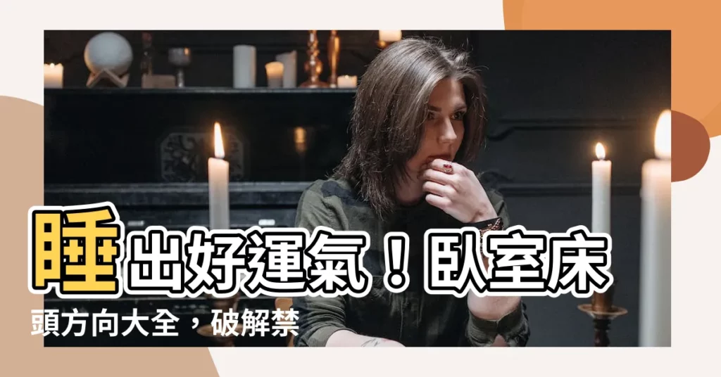 【卧室牀頭方向】睡出好運氣！卧室牀頭方向大全，破解禁忌提升好運