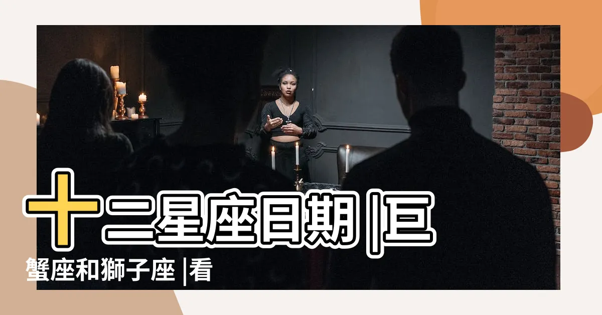 【7月生日】十二星座日期 |巨蟹座和獅子座 |看這篇超 |