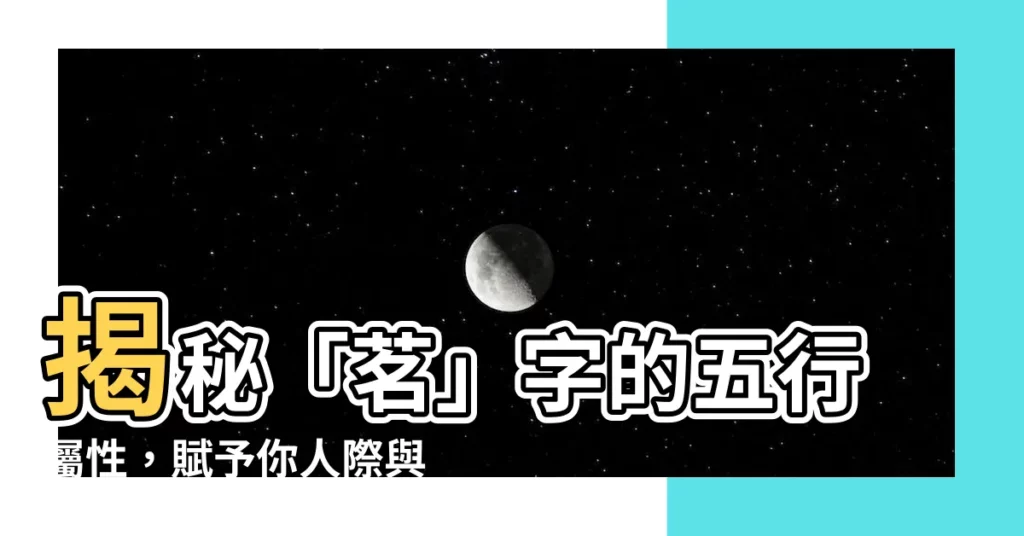 【茗字五行】揭秘「茗」字的五行屬性，賦予你人際與事業運勢！