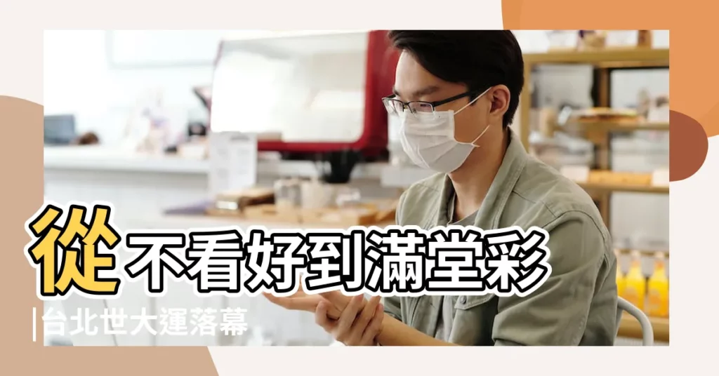 從不看好到滿堂彩 |台北世大運落幕 |世界大學運動會 |【2018大運】