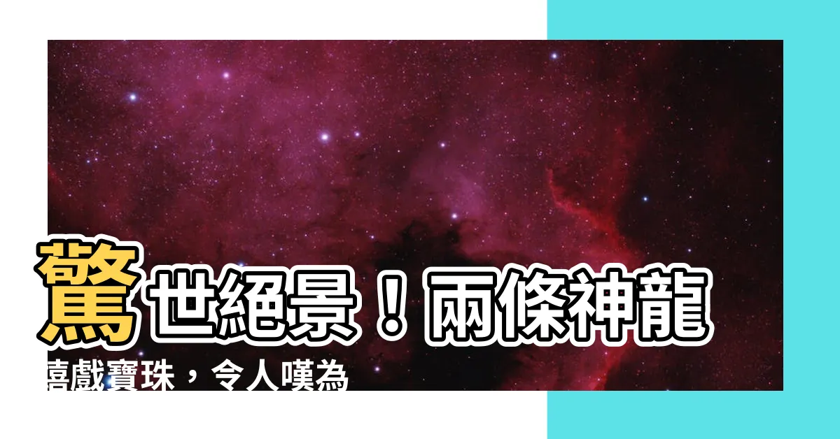 【龍戲珠】驚世絕景！兩條神龍嬉戲寶珠，令人嘆為觀止！