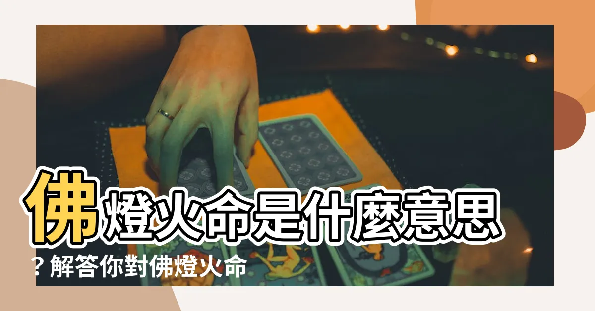 【佛燈火命的意思】佛燈火命是什麼意思？解答你對佛燈火命的好奇！