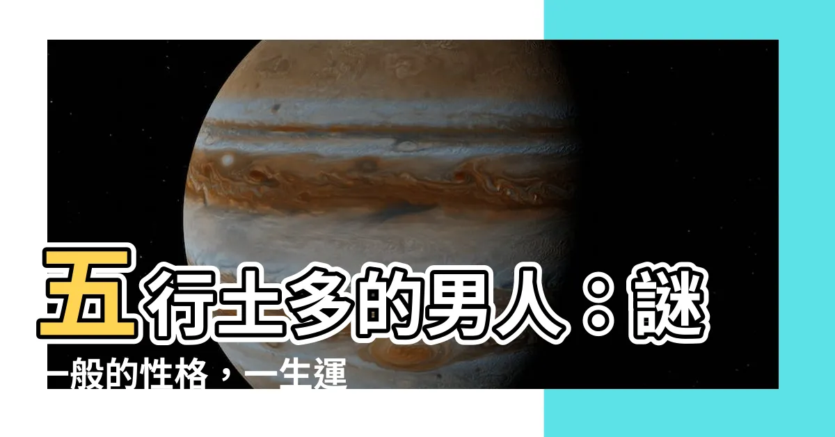 【五行土多的男人】五行土多的男人：謎一般的性格，一生運勢揭秘！