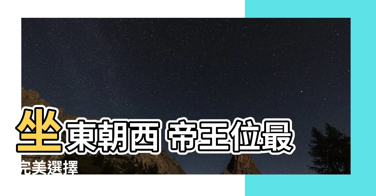 【坐東朝西什麼意思】坐東朝西 帝王位最完美選擇
