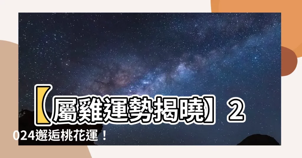 【屬雞運勢】【屬雞運勢揭曉】2024邂逅桃花運！事業、家庭樣樣旺！