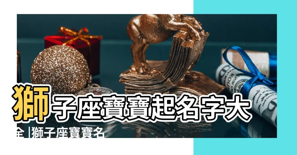 獅子座寶寶起名字大全 |獅子座寶寶名字大全 |2015年獅子座小孩起名字大全 |【獅子座寶寶起名字】