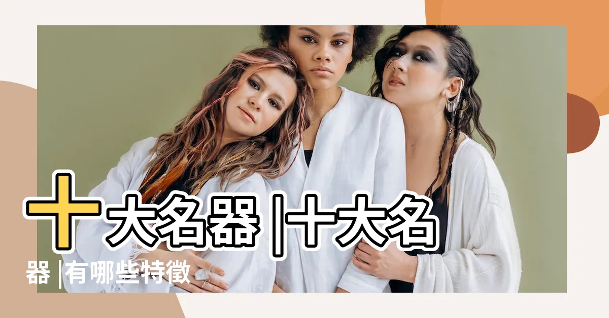 【名器有哪些】十大名器 |十大名器 |有哪些特徵 |