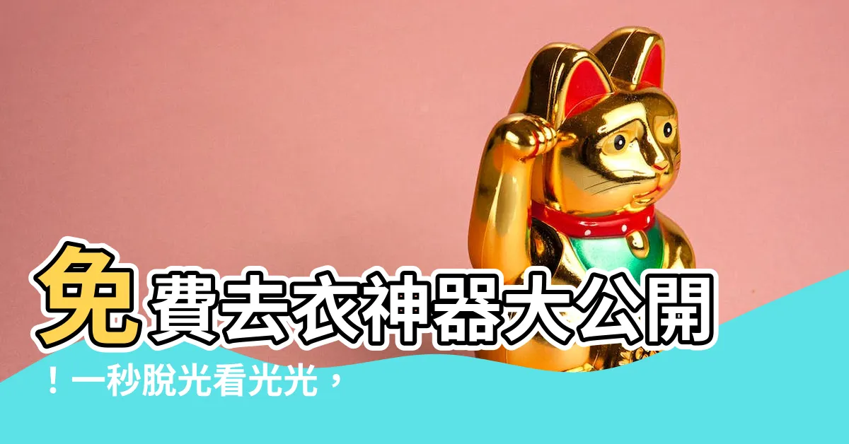【免費去衣】免費去衣神器大公開！一秒脱光看光光，絕不留痕！