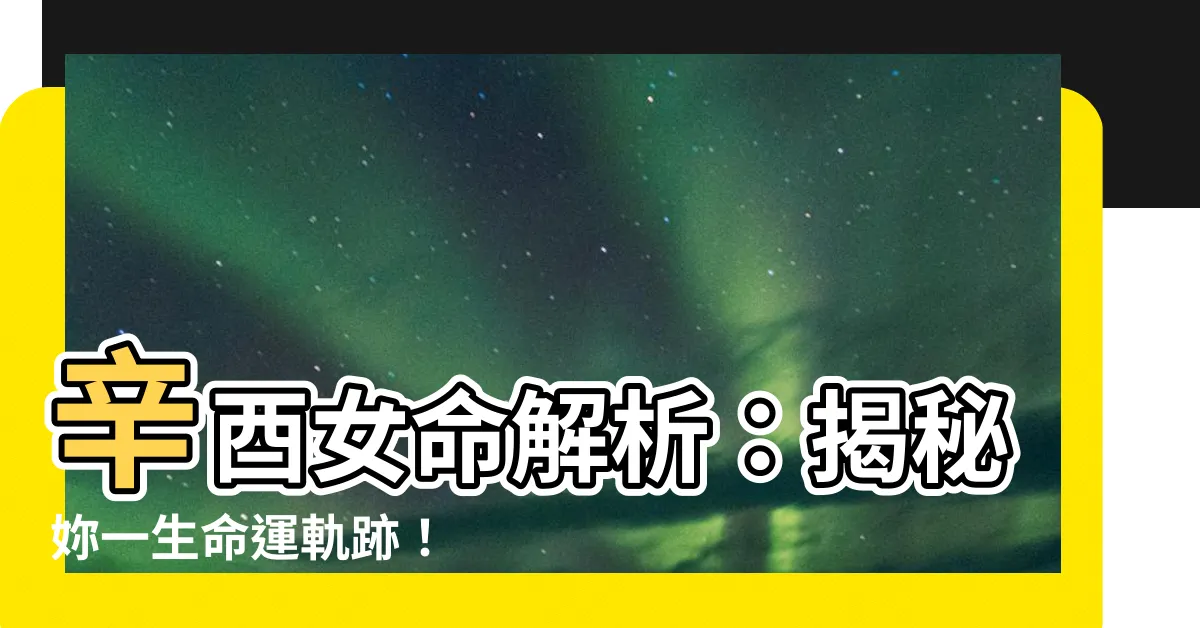 【辛酉女】辛酉女命解析：揭秘妳一生命運軌跡！