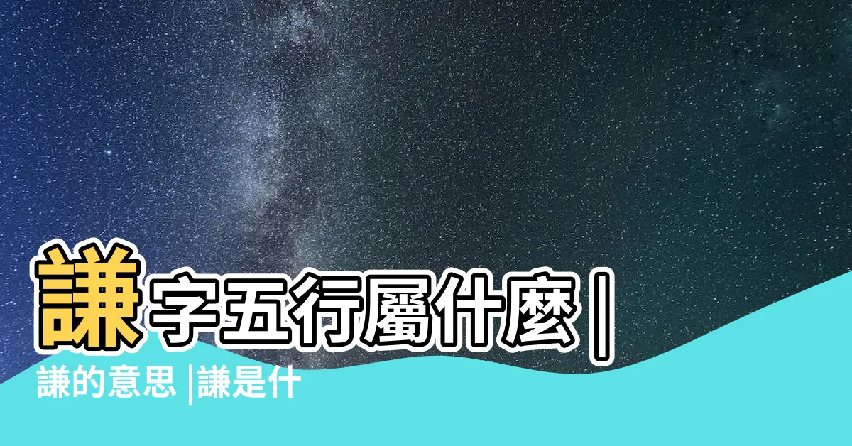 【謙 五行】謙字五行屬什麼 |謙的意思 |謙是什麼意思謙字五行屬什麼 |