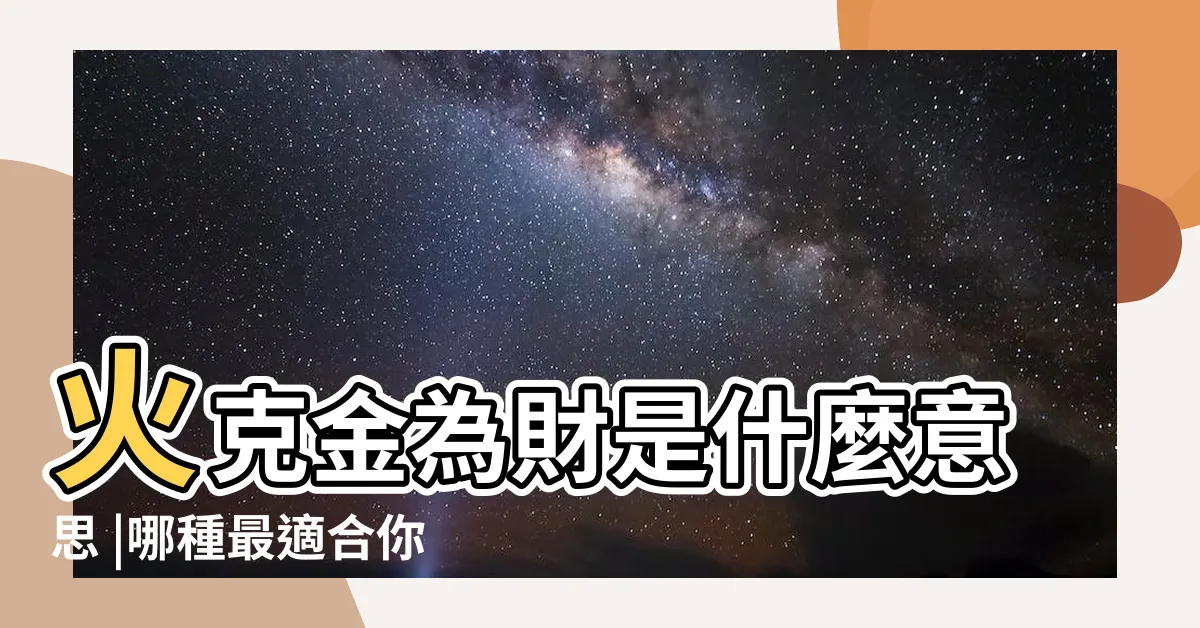 【水克火為財】火克金為財是什麼意思 |哪種最適合你 |五行相剋 |