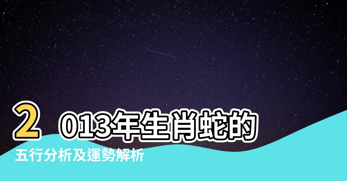 【2013年生肖】2013年生肖蛇的五行分析及運勢解析，讓你事先掌握命運走向！