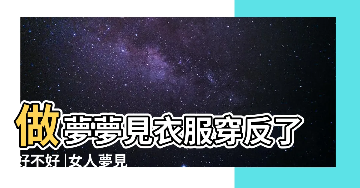 【夢到衣服穿反】做夢夢見衣服穿反了好不好 |女人夢見衣服穿反了預示什麼意思 |夢到了衣服反穿是什麼預兆 |