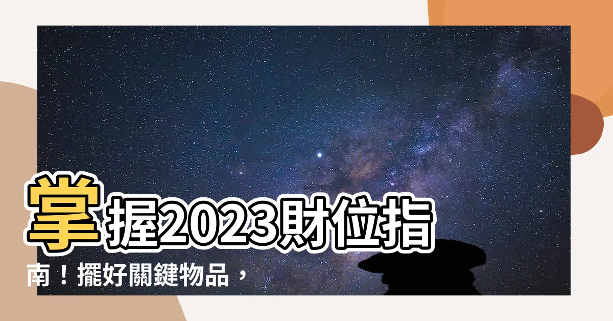 【財位2023】掌握2023財位指南！擺好關鍵物品，財源滾滾來！