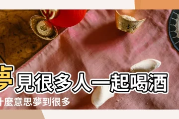 【夢見和很多人在一起喝酒】夢見很多人一起喝酒是什麼意思夢到很多人一起喝酒有什麼預兆 |夢見很多人喝酒 |夢見很多人一起喝酒 |