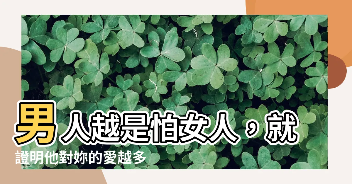 【男人怕女人】男人越是怕女人，就證明他對妳的愛越多！妳要注意了！