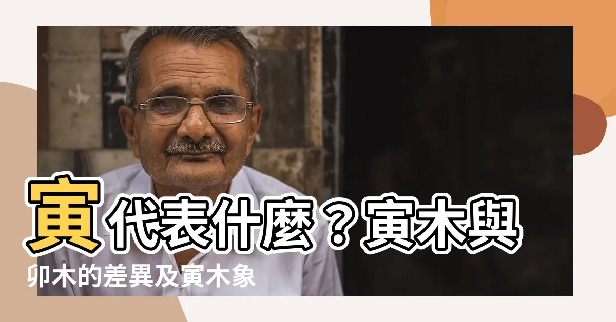 【寅代表什麼】寅代表什麼？寅木與卯木的差異及寅木象徵與地支寅木的類象解讀