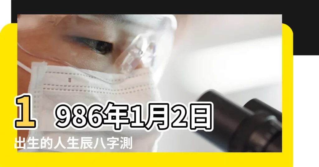 1986年1月2日出生的人生辰八字測算 |農曆一九八 |1986年2月1日出生的人命好嗎 |【農曆86年元月2日生的運勢】