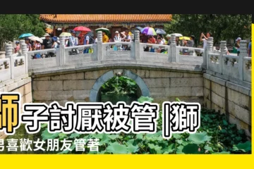 【獅子男討厭被人管嗎】獅子討厭被管 |獅子男喜歡女朋友管著他嗎 |與獅子男戀愛需要註意什麼 |