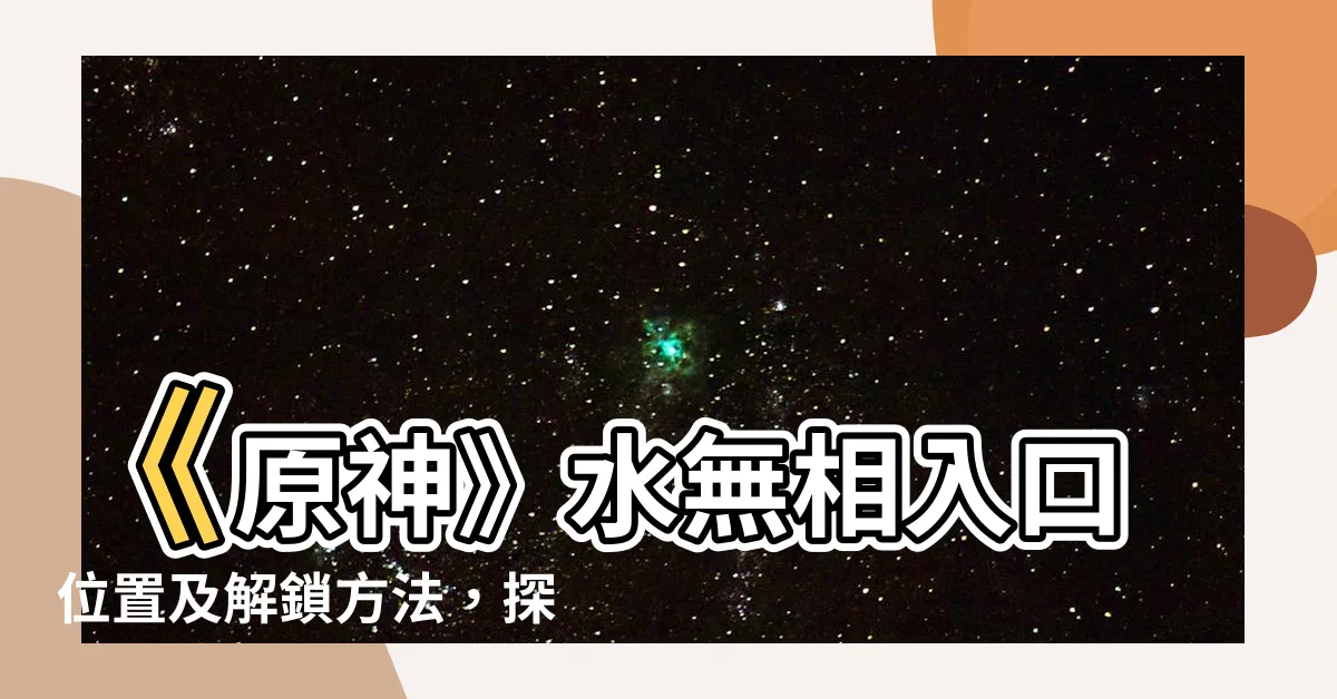 【水無相 入口】《原神》水無相入口位置及解鎖方法，探索神奇水域的秘密！