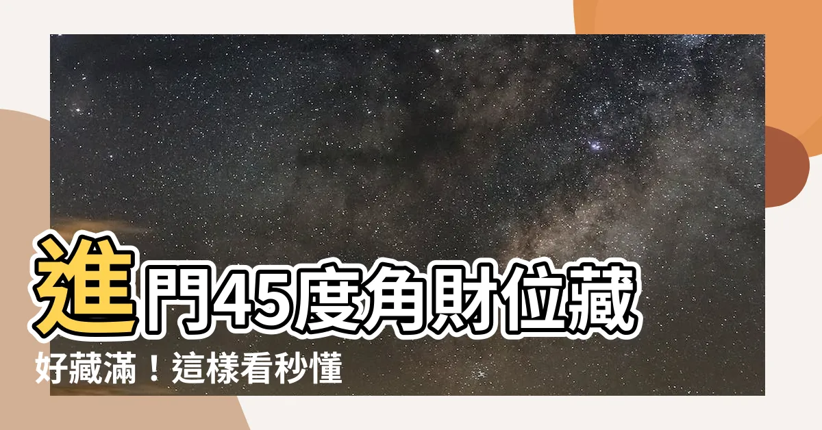 【進門45度角怎麼看】進門45度角財位藏好藏滿！這樣看秒懂，擺放對財神爺迎門來
