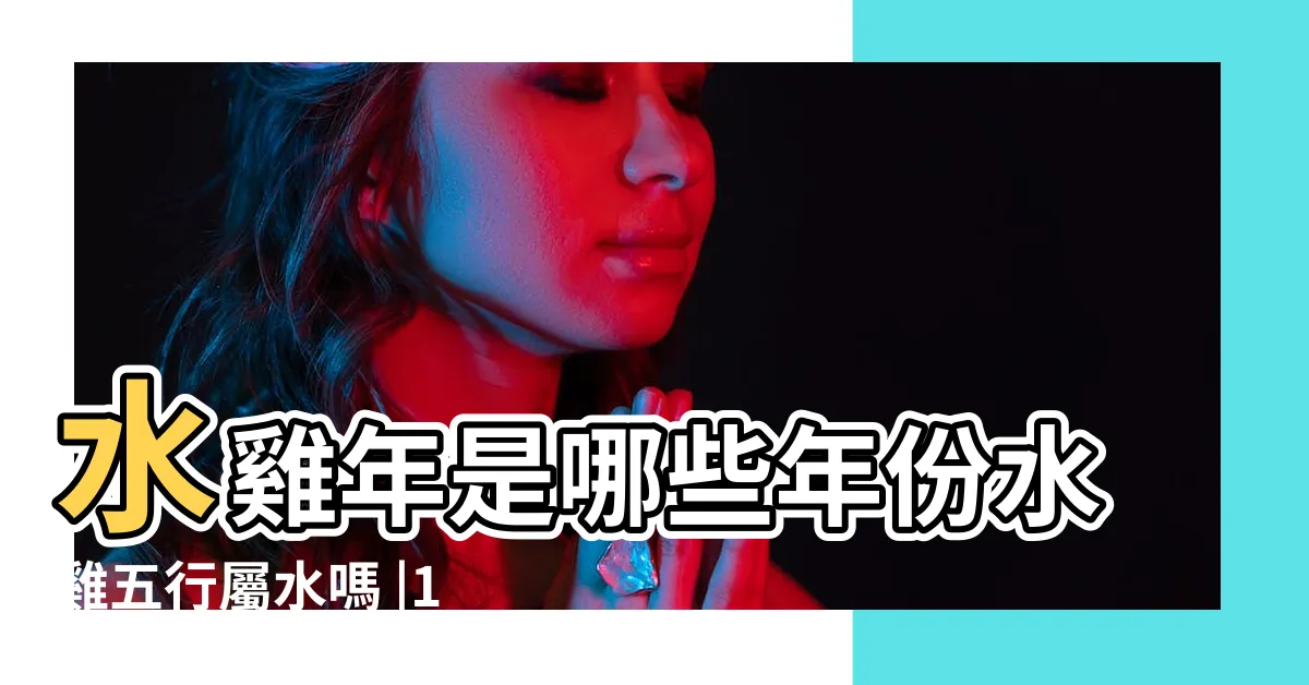 【水雞年】水雞年是哪些年份水雞五行屬水嗎 |1993年屬雞是什麼命和什麼屬相最配 |水雞年是哪些年份 |