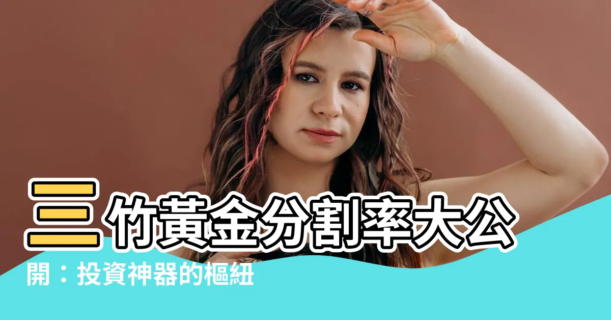 【三竹黃金分割率】三竹黃金分割率大公開：投資神器的樞紐法則！